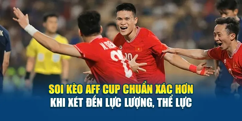 Soi kèo AFF Cup chuẩn xác hơn khi xét đến lực lượng, thể lực